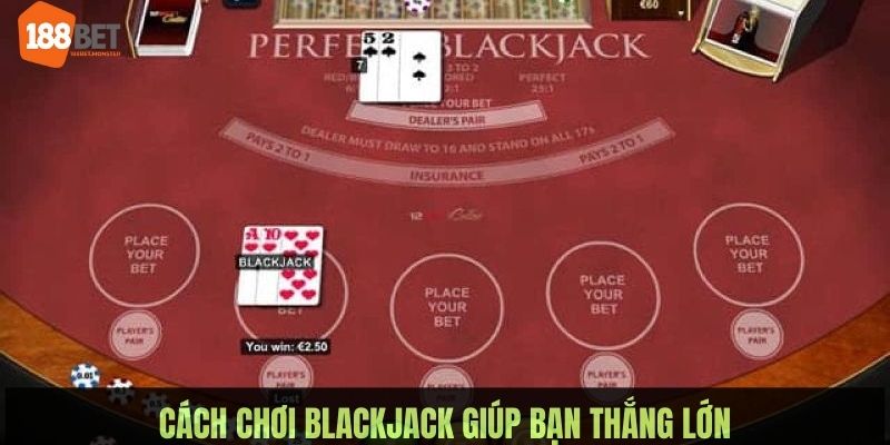 Blackjack: Tựa Game casino Đẳng Cấp Mọi Thời Đại tại 188BET 4 Chiến thuật đánh xì dách giúp thành viên càng chơi càng thắng lớn